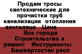 Продам тросы сантехнические для прочистки труб канализации, отопления, вентиляци › Цена ­ 1 500 - Все города Строительство и ремонт » Инструменты   . Башкортостан респ.,Кумертау г.